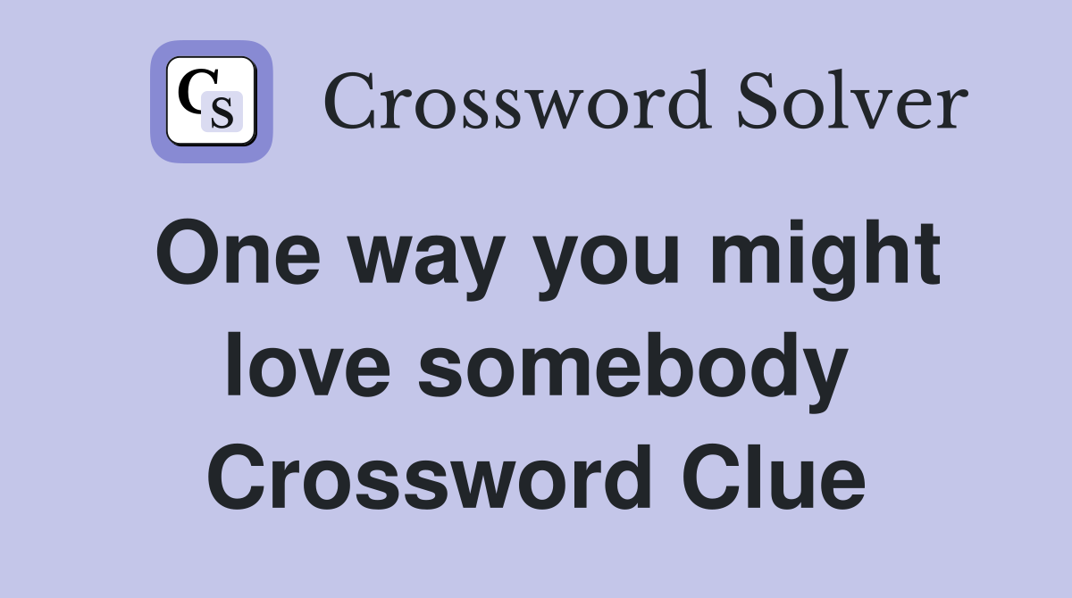 One way you might love somebody Crossword Clue
