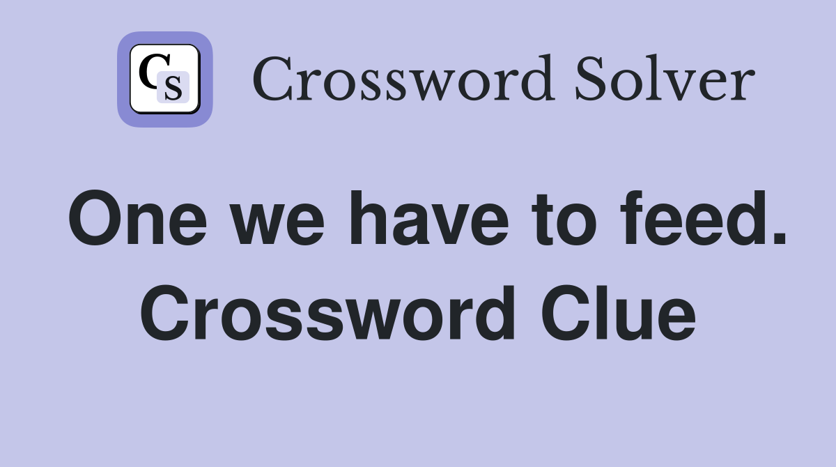 One we have to feed. Crossword Clue