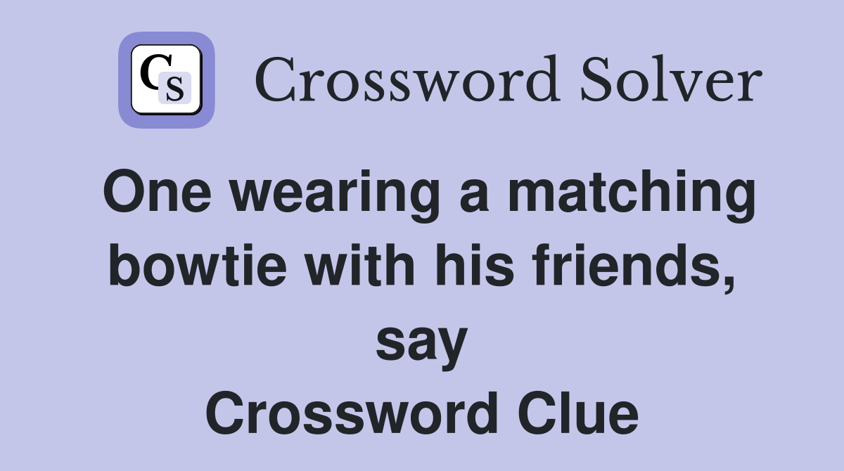 One wearing a matching bowtie with his friends, say Crossword Clue