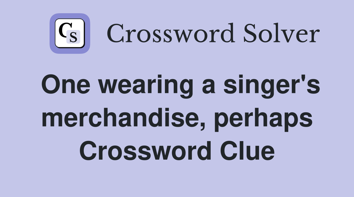 One wearing a singer's merchandise, perhaps Crossword Clue