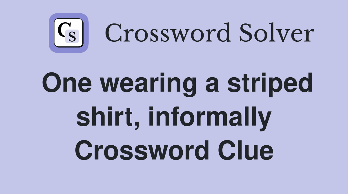 One wearing a striped shirt, informally Crossword Clue