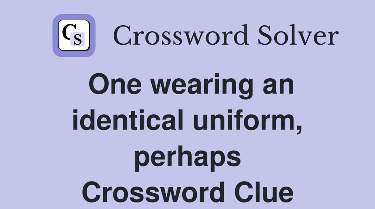 One wearing an identical uniform, perhaps Crossword Clue