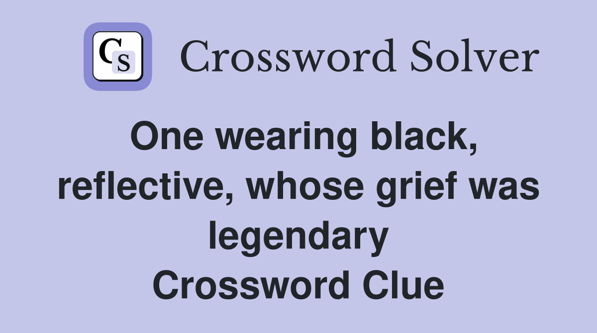 One wearing black, reflective, whose grief was legendary Crossword Clue
