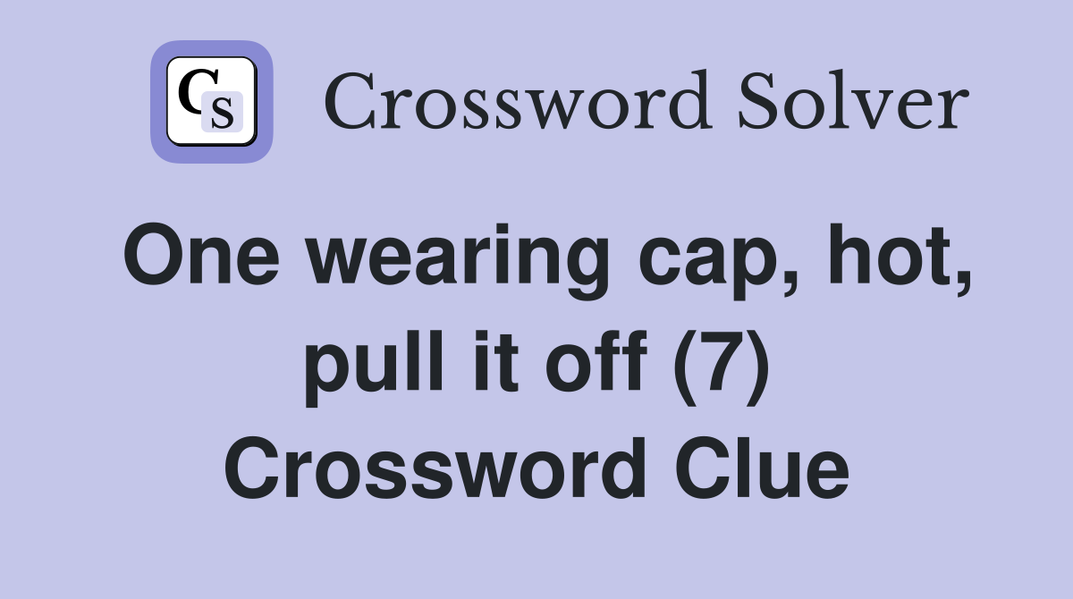 One wearing cap, hot, pull it off (7) Crossword Clue