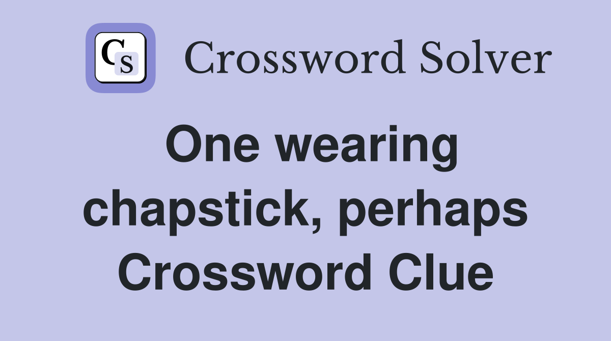 One wearing chapstick, perhaps Crossword Clue