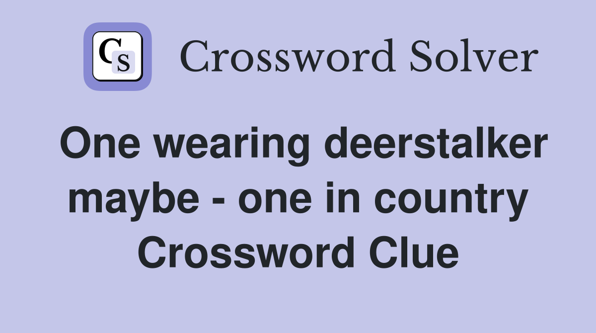 One wearing deerstalker maybe - one in country Crossword Clue