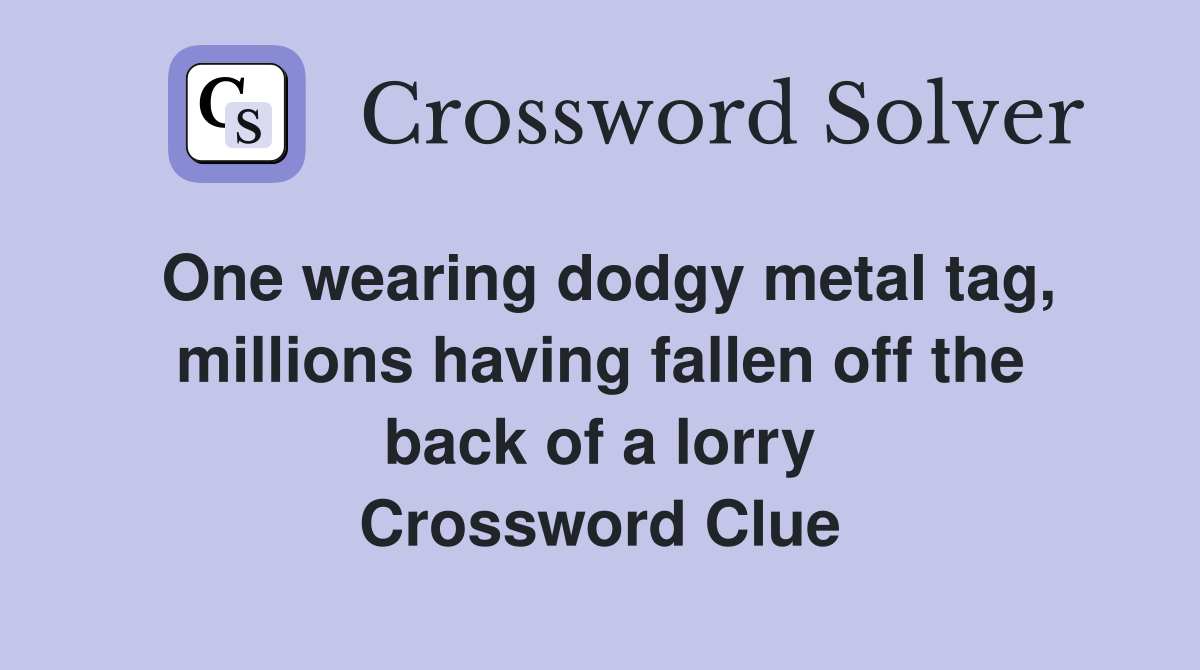 One wearing dodgy metal tag, millions having fallen off the back of a lorry Crossword Clue