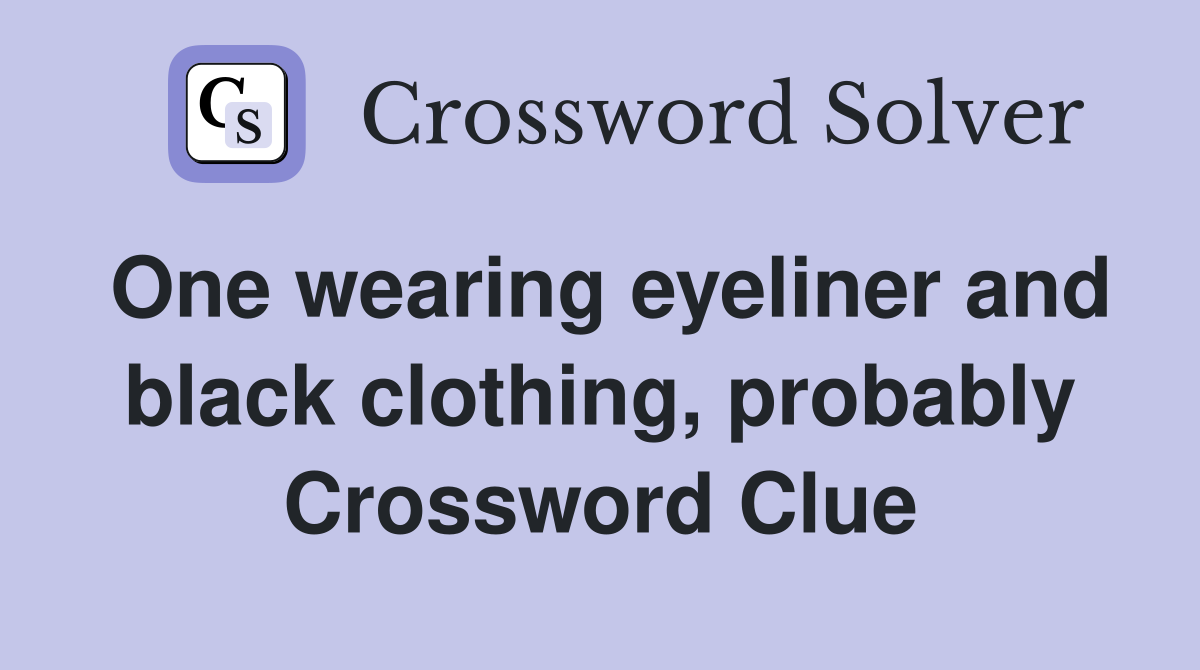 One wearing eyeliner and black clothing, probably Crossword Clue