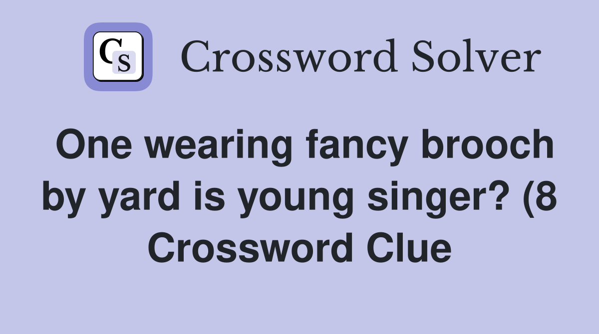 One wearing fancy brooch by yard is young singer? (8) Crossword Clue One wearing fancy brooch by yard is young singer? (8) Crossword Clue