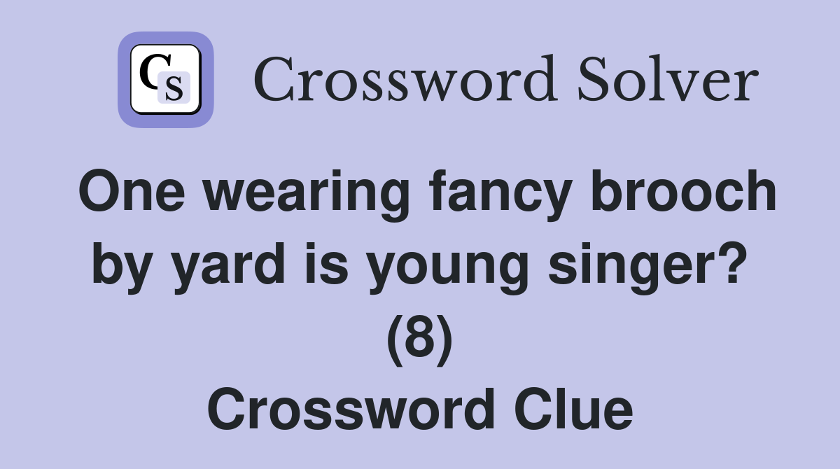 One wearing fancy brooch by yard is young singer? (8) Crossword Clue