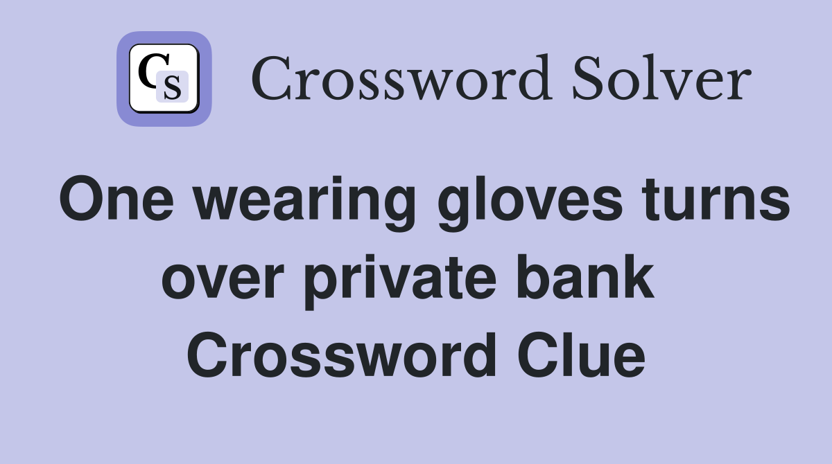 One wearing gloves turns over private bank  Crossword Clue
