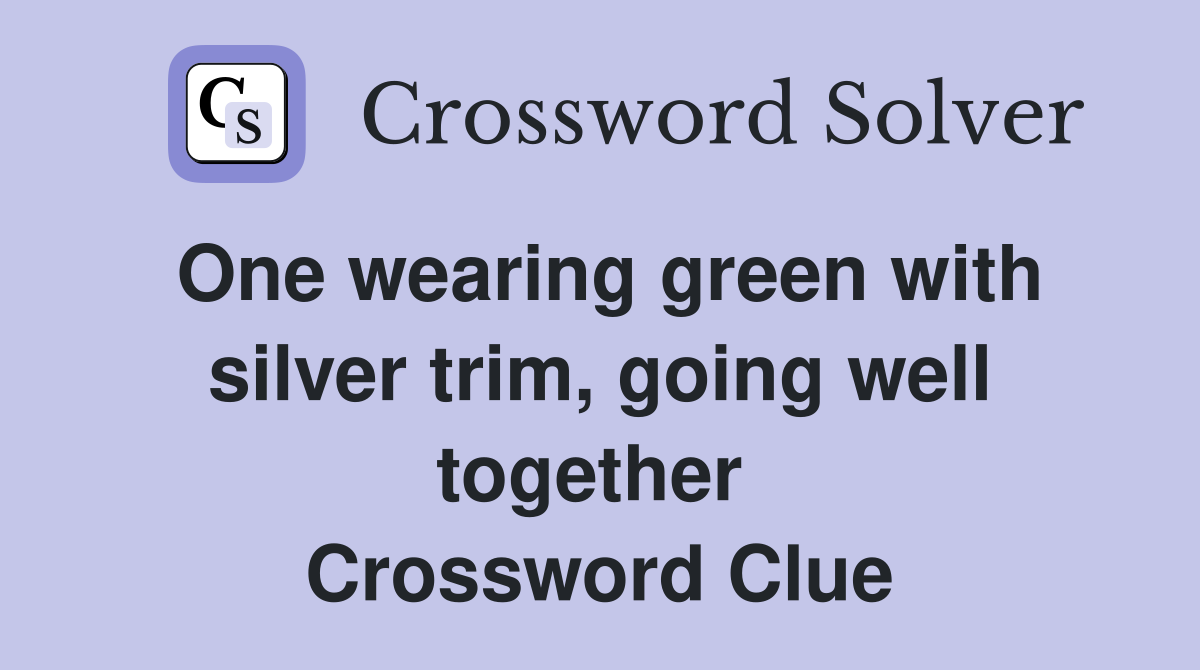 One wearing green with silver trim, going well together  Crossword Clue