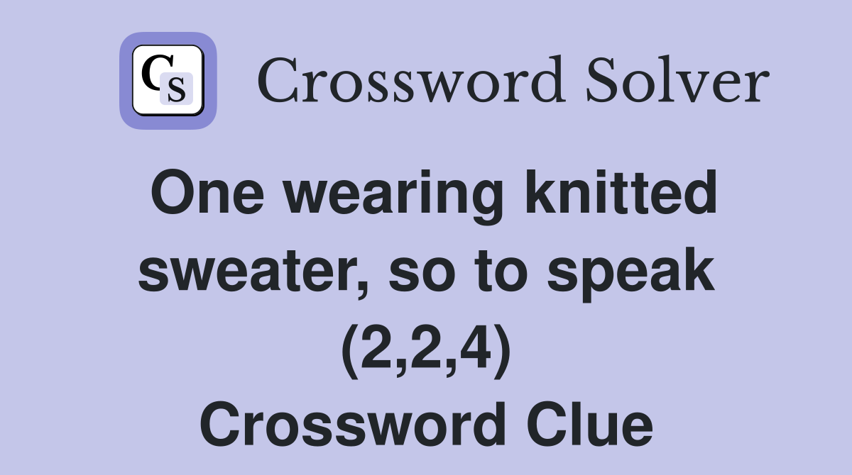 One wearing knitted sweater, so to speak (2,2,4) Crossword Clue