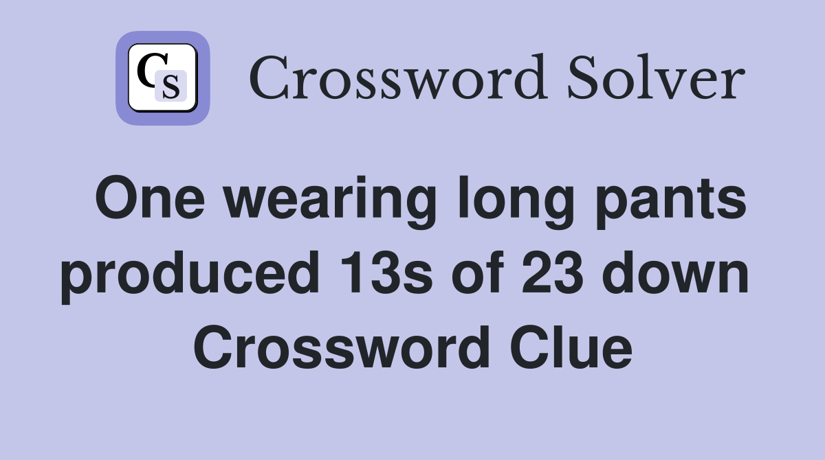 One wearing long pants produced 13s of 23 down  Crossword Clue