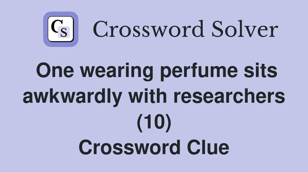 One wearing perfume sits awkwardly with researchers (10) Crossword Clue