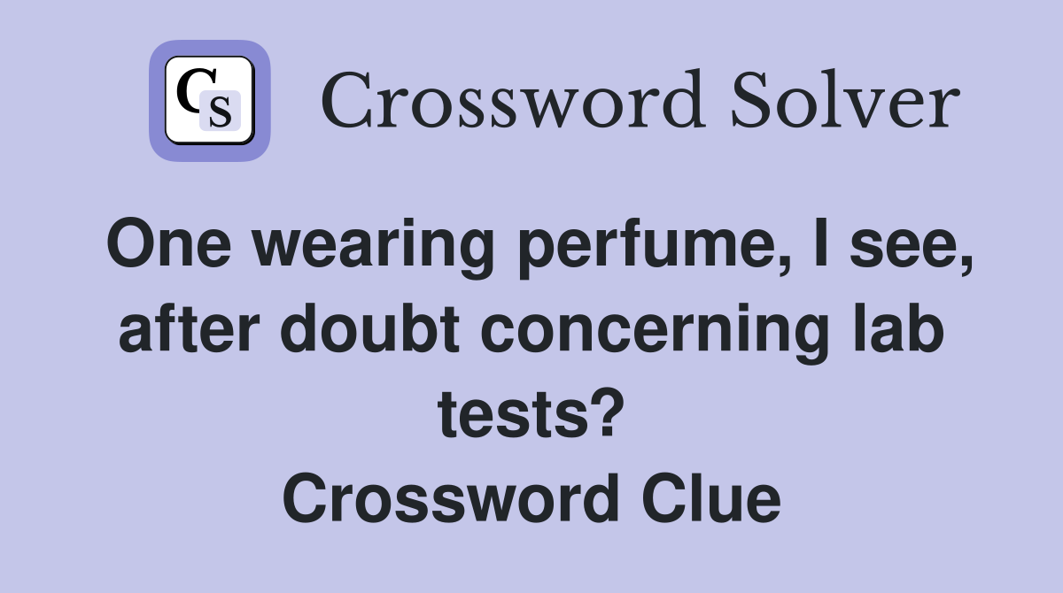One wearing perfume, I see, after doubt concerning lab tests? Crossword Clue