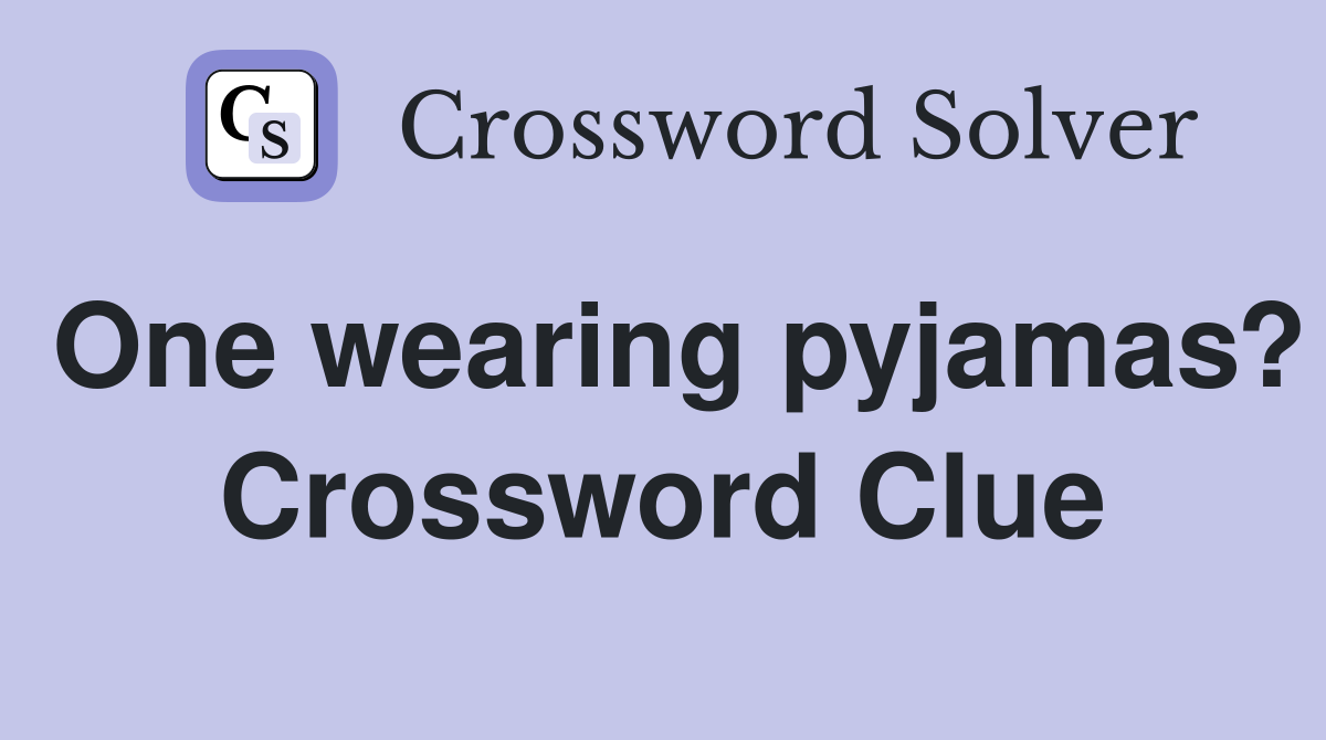 One wearing pyjamas? Crossword Clue