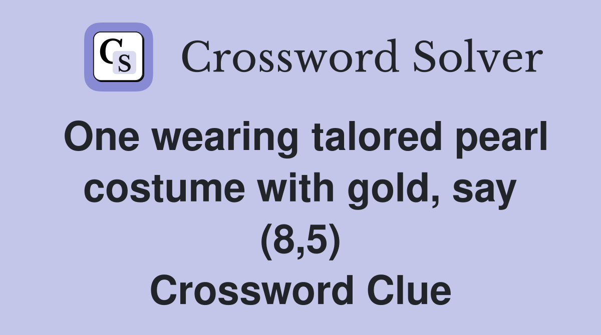 One wearing talored pearl costume with gold, say (8,5) Crossword Clue