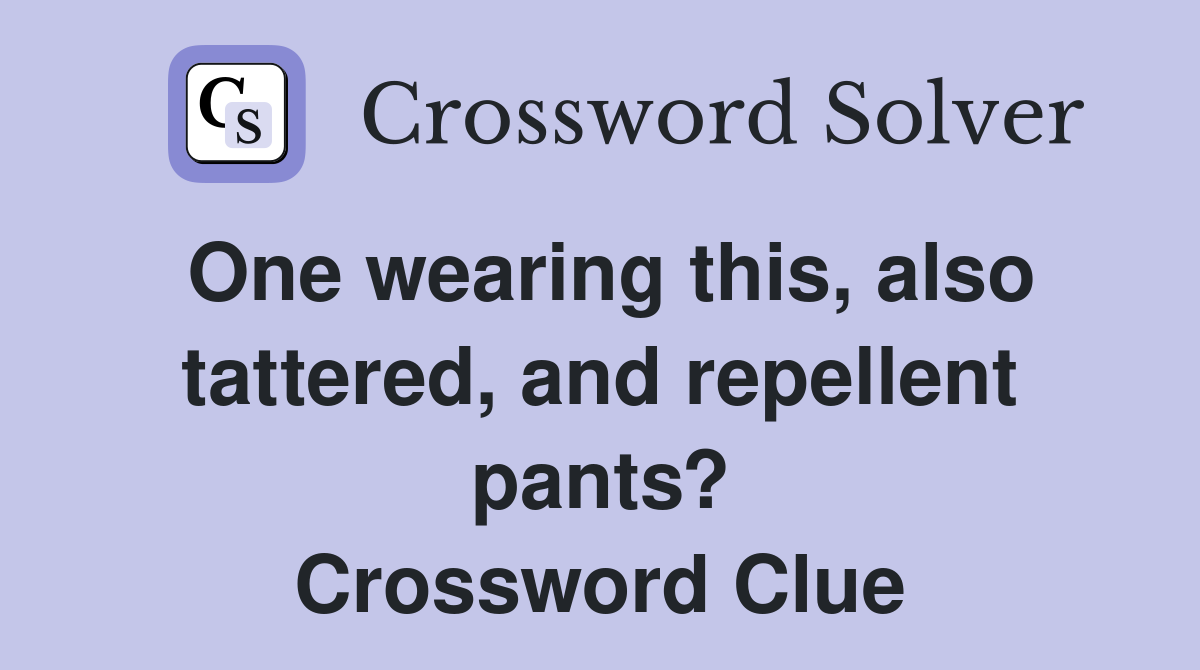 One wearing this, also tattered, and repellent pants? Crossword Clue
