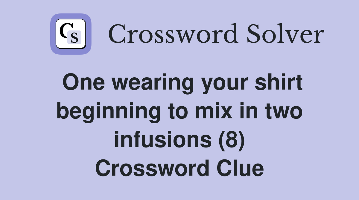 One wearing your shirt beginning to mix in two infusions (8) Crossword Clue