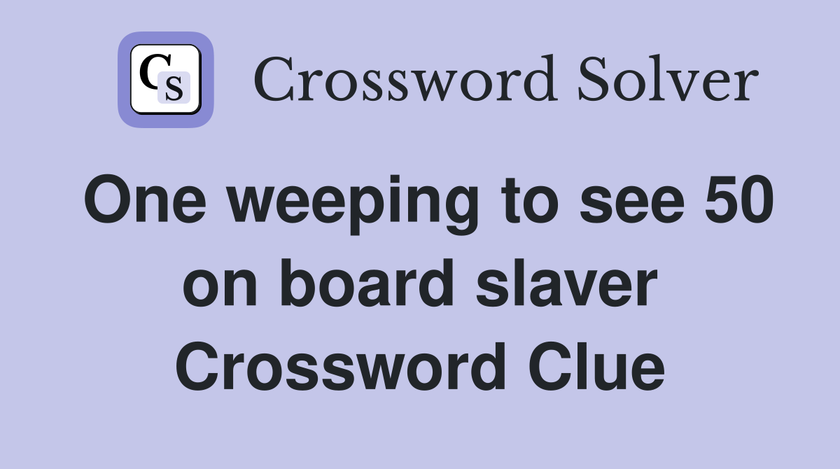 One weeping to see 50 on board slaver Crossword Clue