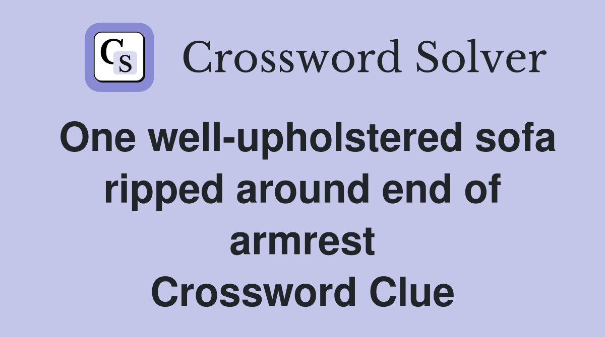 One well-upholstered sofa ripped around end of armrest Crossword Clue