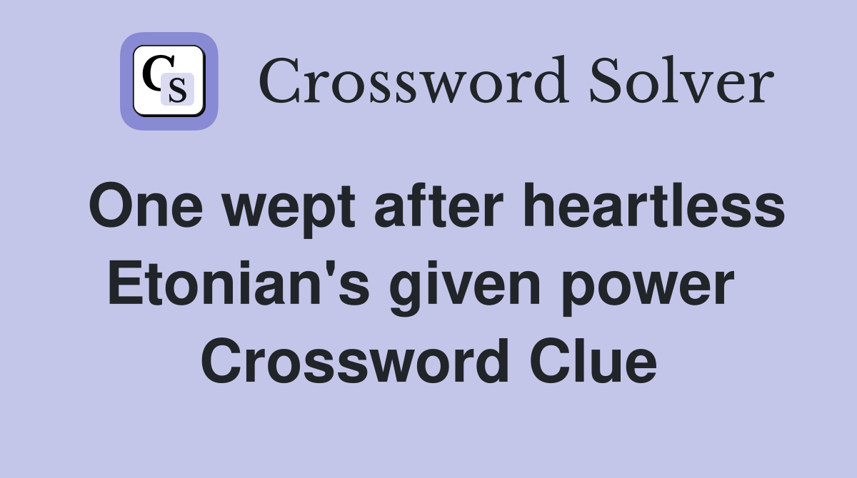 One wept after heartless Etonian's given power  Crossword Clue