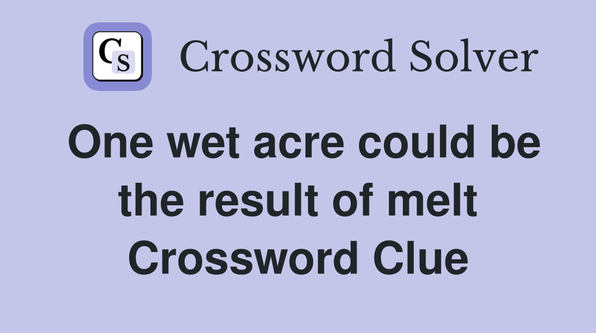 One wet acre could be the result of melt Crossword Clue