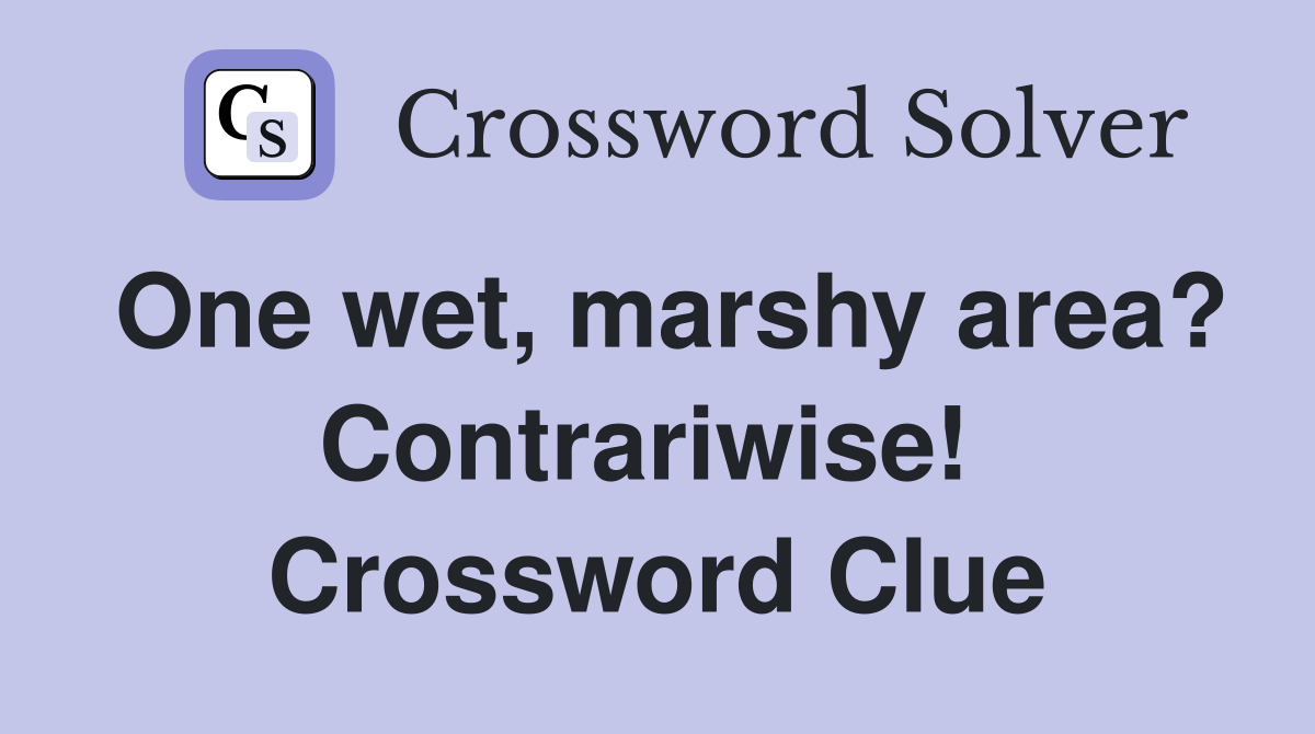 One wet, marshy area? Contrariwise!  Crossword Clue