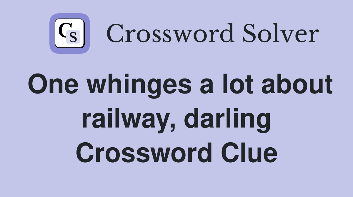 One whinges a lot about railway, darling Crossword Clue