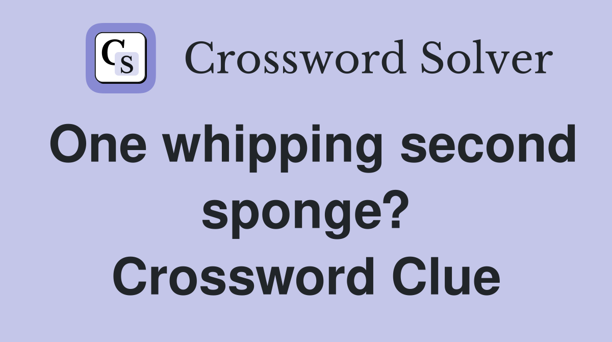 One whipping second sponge? Crossword Clue