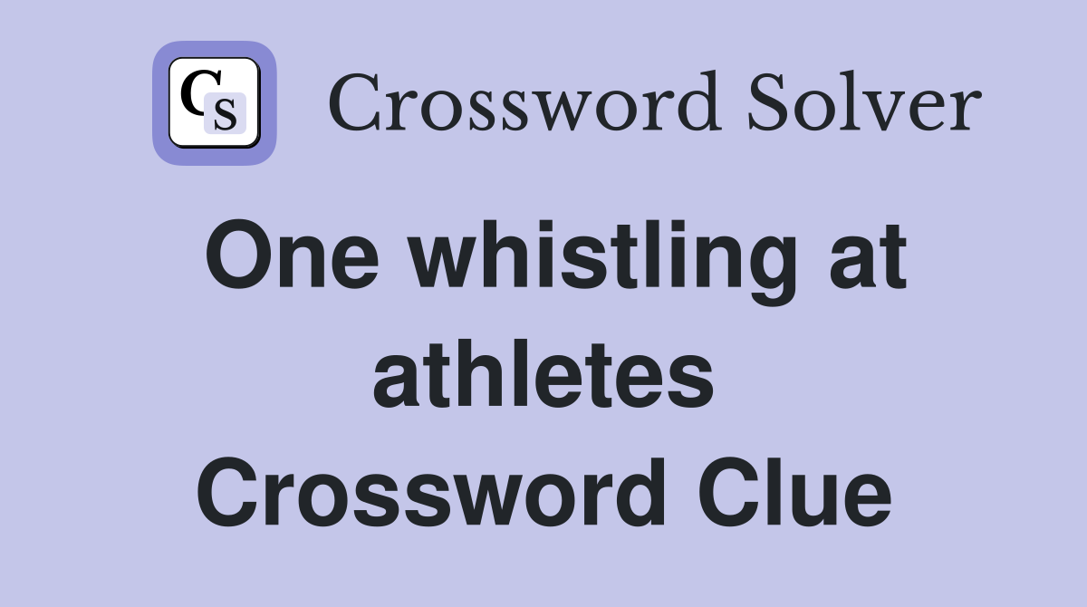 One whistling at athletes Crossword Clue