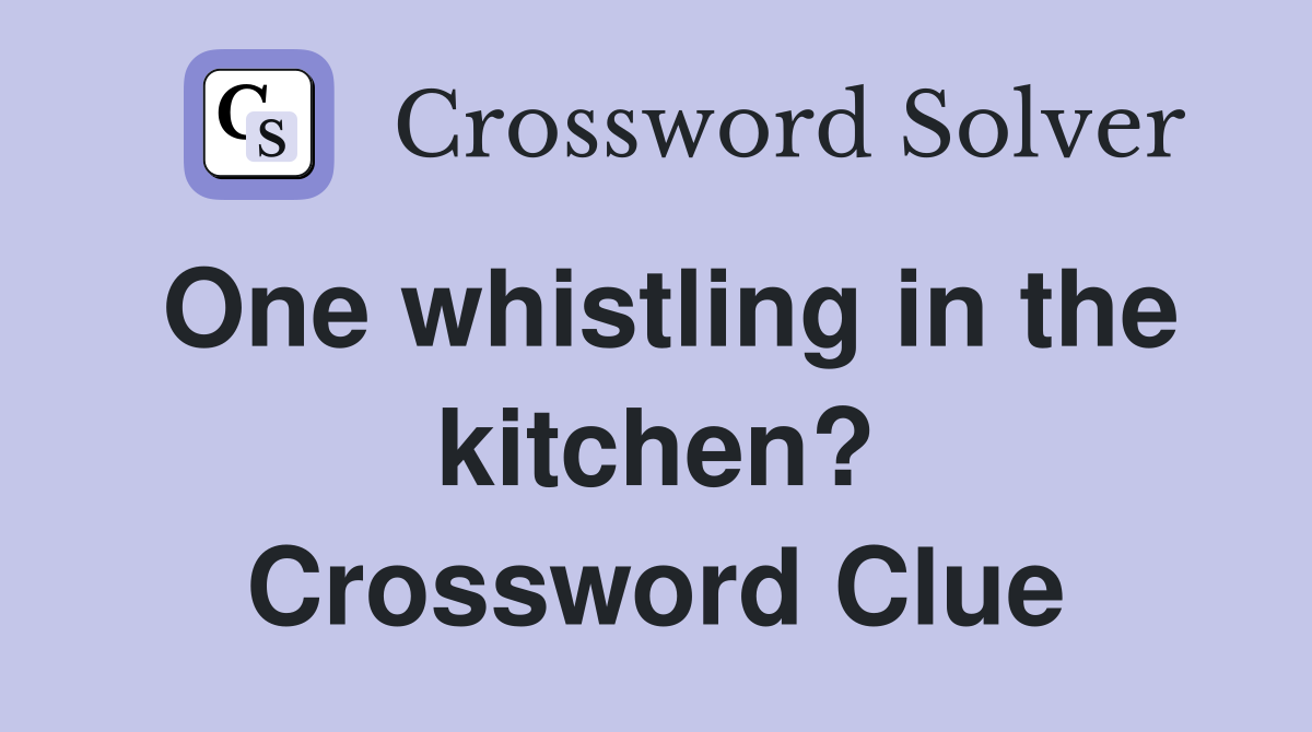 One whistling in the kitchen? Crossword Clue