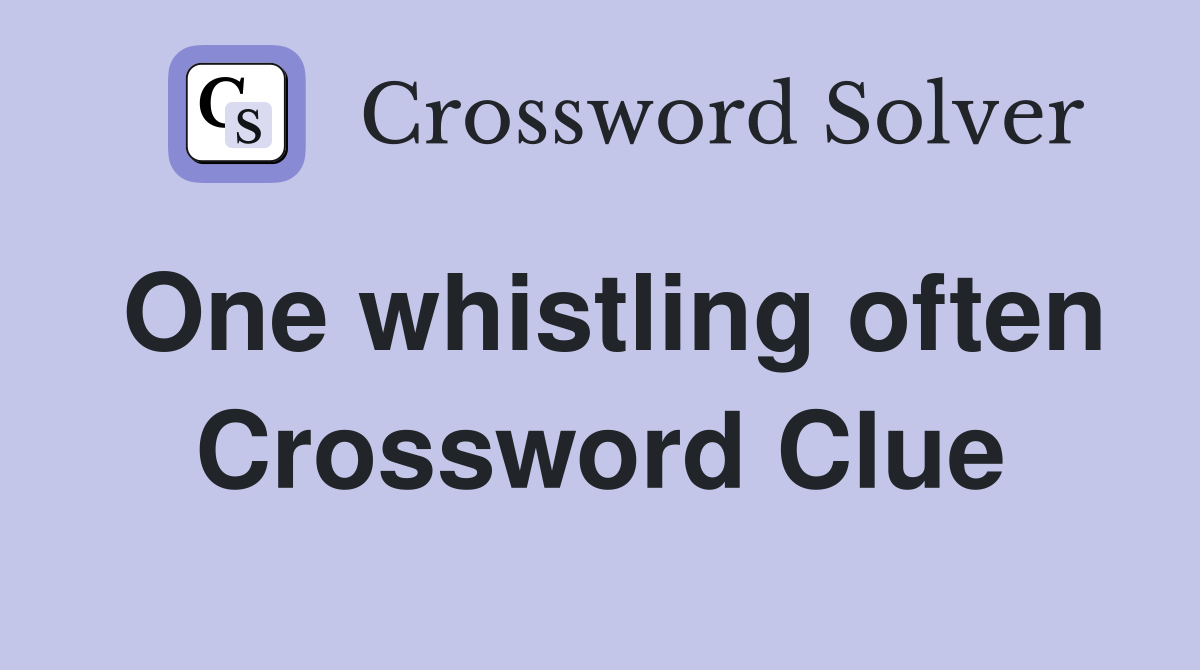 One whistling often Crossword Clue