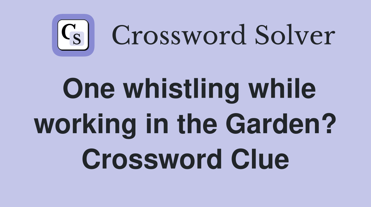 One whistling while working in the Garden? Crossword Clue