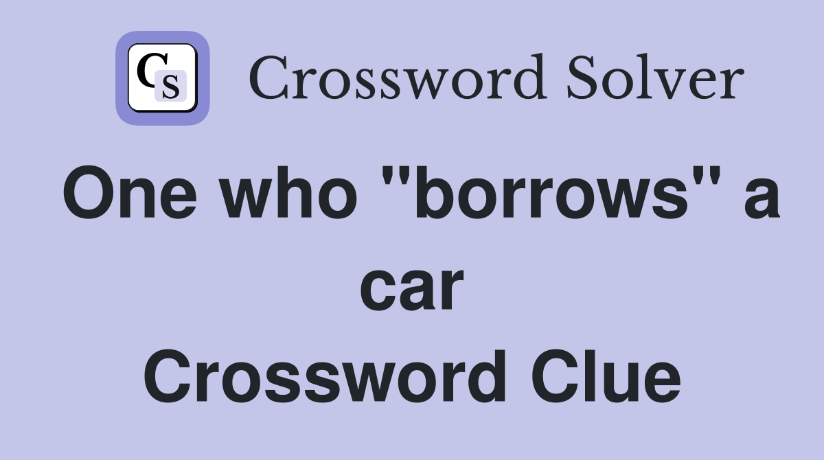 One who "borrows" a car Crossword Clue