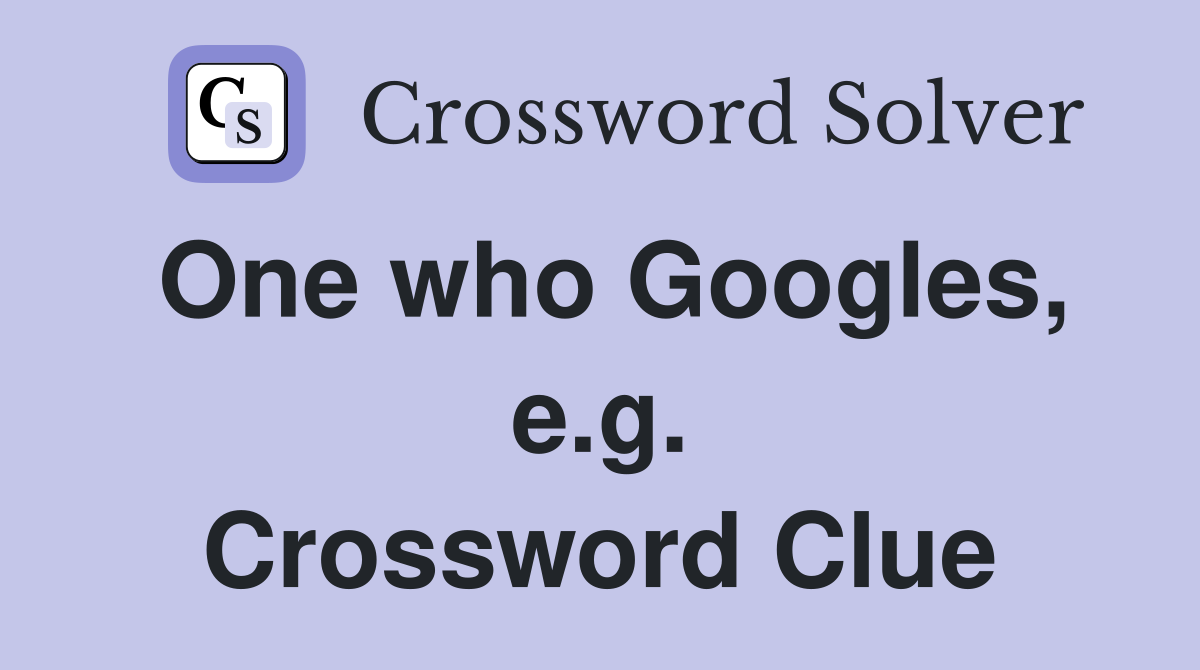 One who Googles, e.g. Crossword Clue