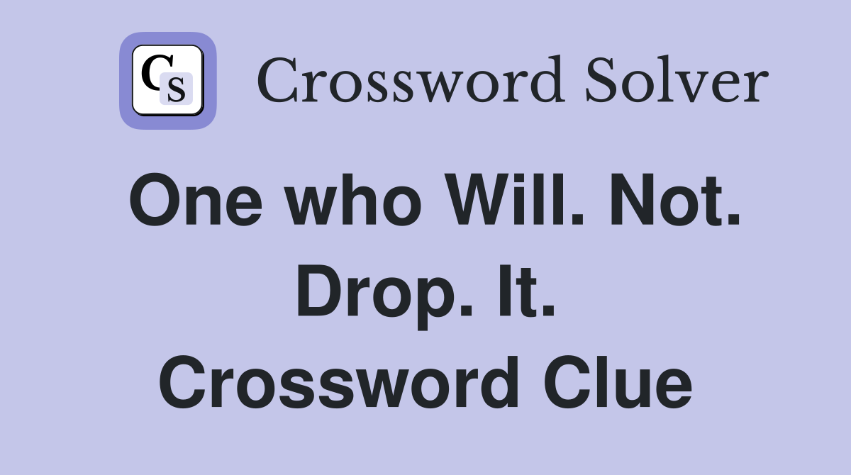 One who Will. Not. Drop. It. Crossword Clue