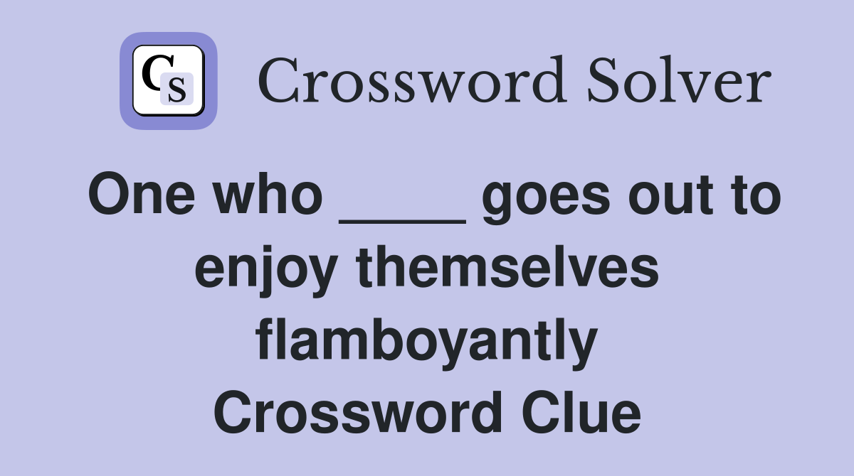 One who ____ goes out to enjoy themselves flamboyantly Crossword Clue