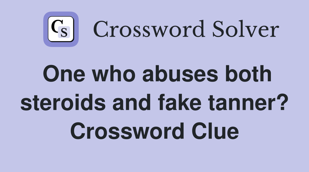 One who abuses both steroids and fake tanner? Crossword Clue