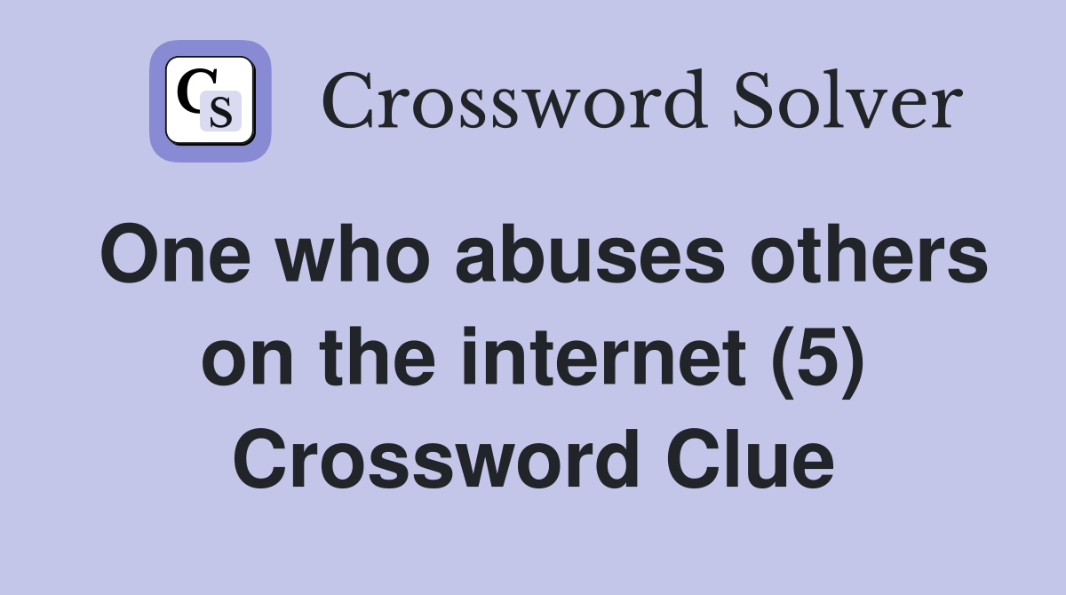 One who abuses others on the internet (5) Crossword Clue