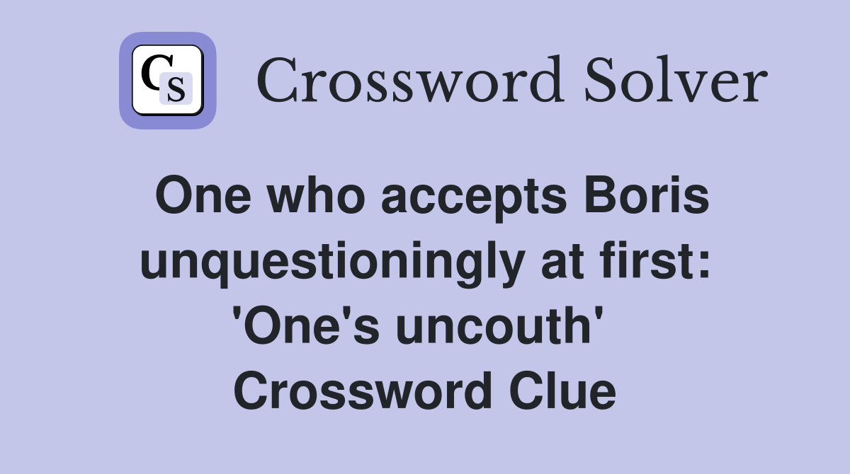 One who accepts Boris unquestioningly at first: 'One's uncouth'  Crossword Clue