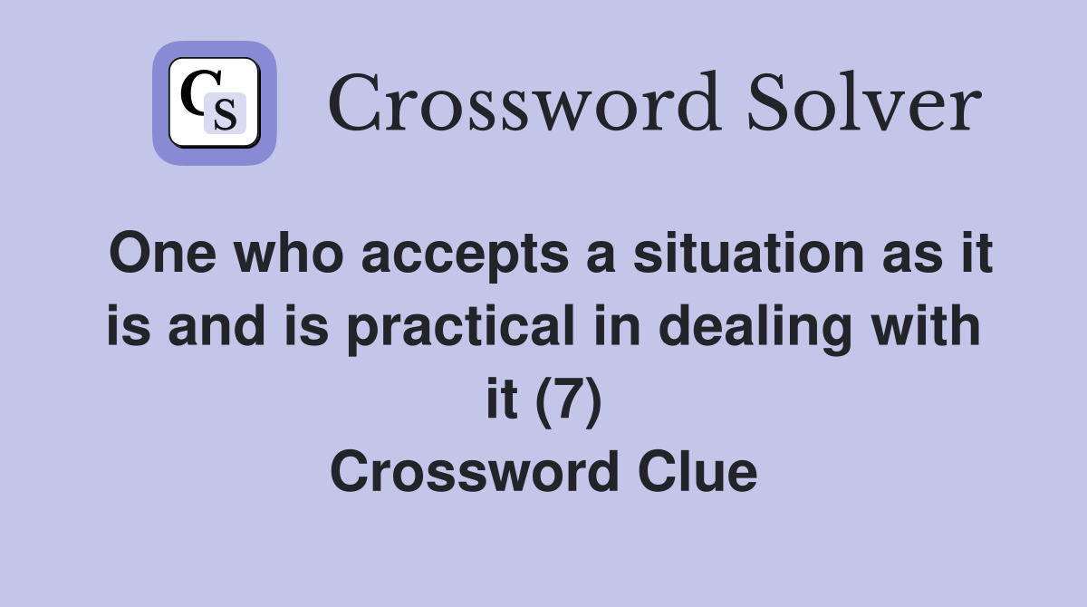 One who accepts a situation as it is and is practical in dealing with it (7) Crossword Clue