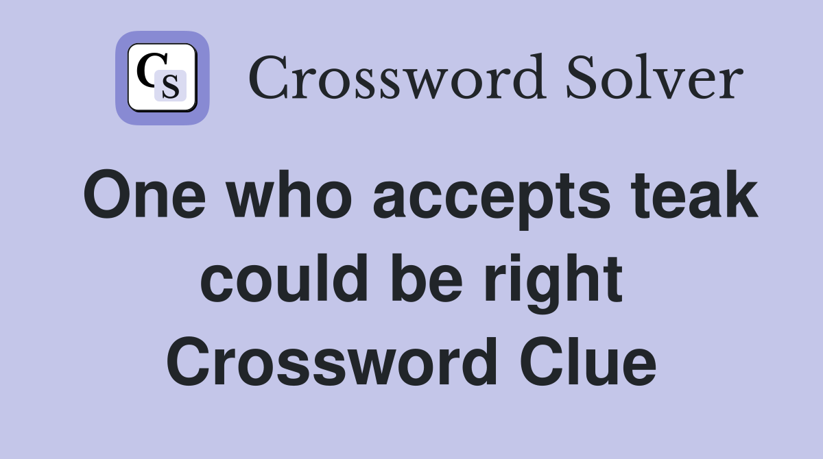 One who accepts teak could be right Crossword Clue