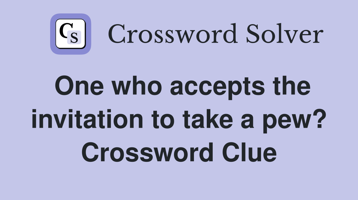 One who accepts the invitation to take a pew? Crossword Clue