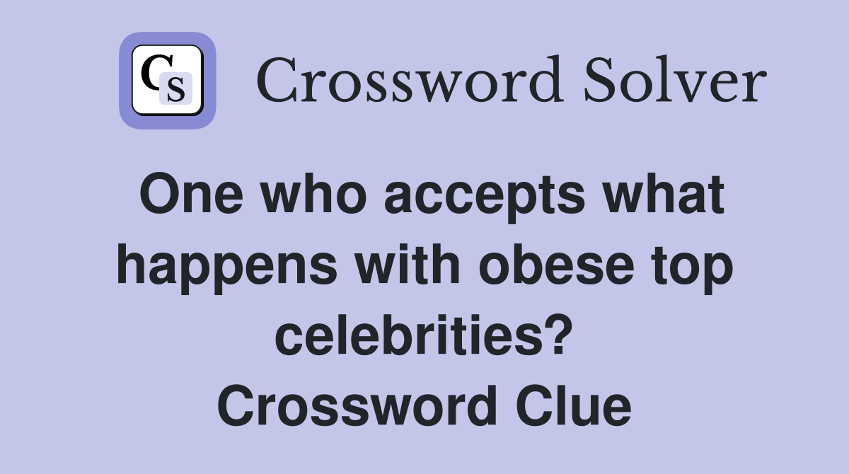 One who accepts what happens with obese top celebrities? Crossword Clue
