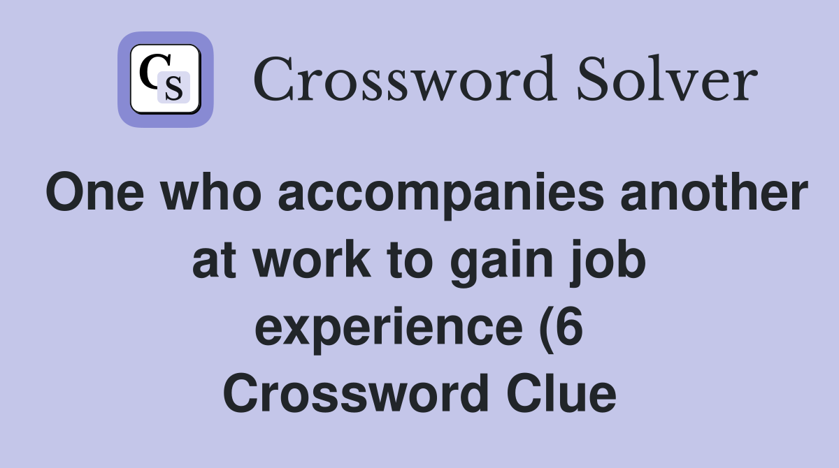 One who accompanies another at work to gain job experience (6 One who accompanies another at work to gain job experience (6