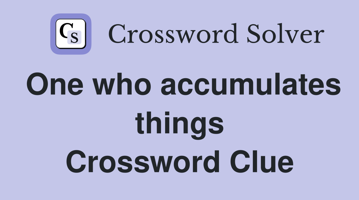 One who accumulates things Crossword Clue