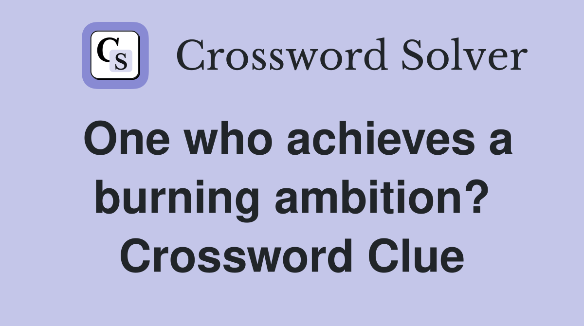 One who achieves a burning ambition? Crossword Clue