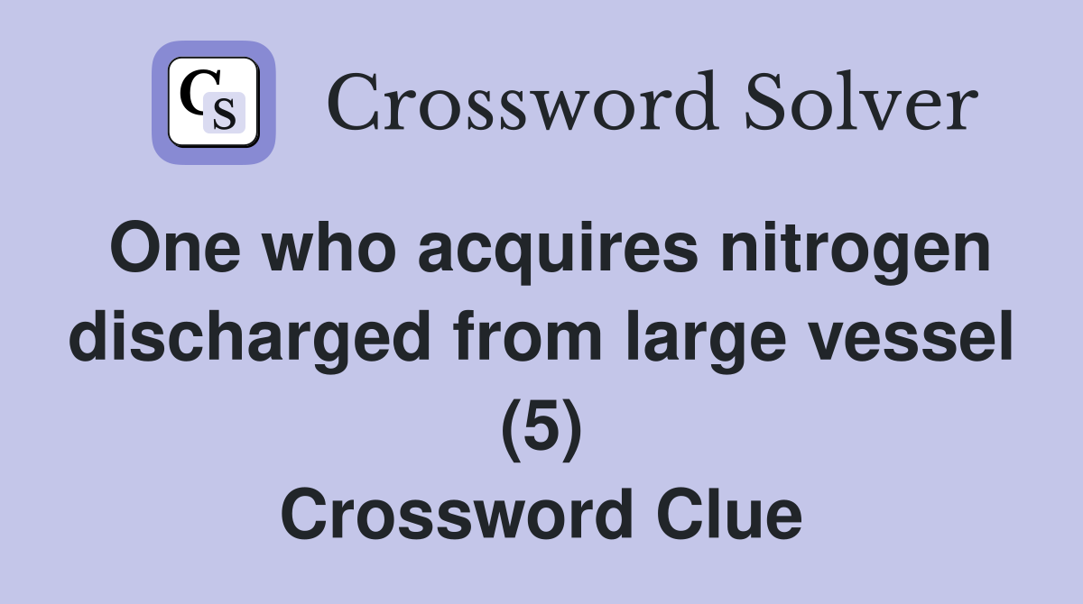 One who acquires nitrogen discharged from large vessel (5) Crossword Clue